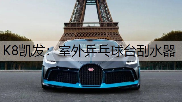 K8凯发：室外乒乓球台刮水器